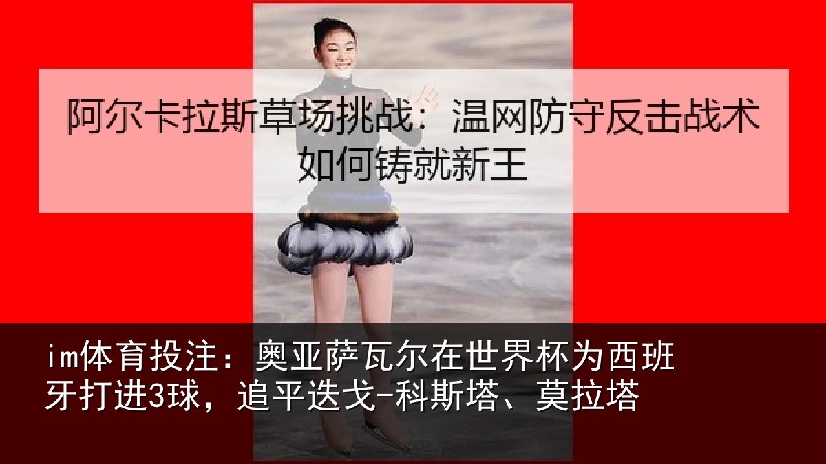 im体育投注：奥亚相关情况西班牙打进3球，追平相关情况