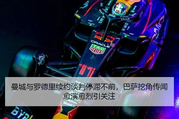 曼城与罗德里续约谈判停滞不前，巴萨挖角传闻愈演愈烈引关注