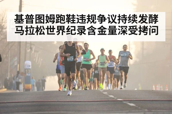 基普图姆跑鞋违规争议持续发酵 马拉松世界纪录含金量深受拷问