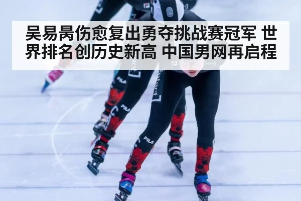 吴易昺伤愈复出勇夺挑战赛冠军 世界排名创历史新高 中国男网再启程